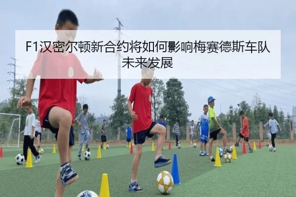 F1汉密尔顿新合约将如何影响梅赛德斯车队未来发展